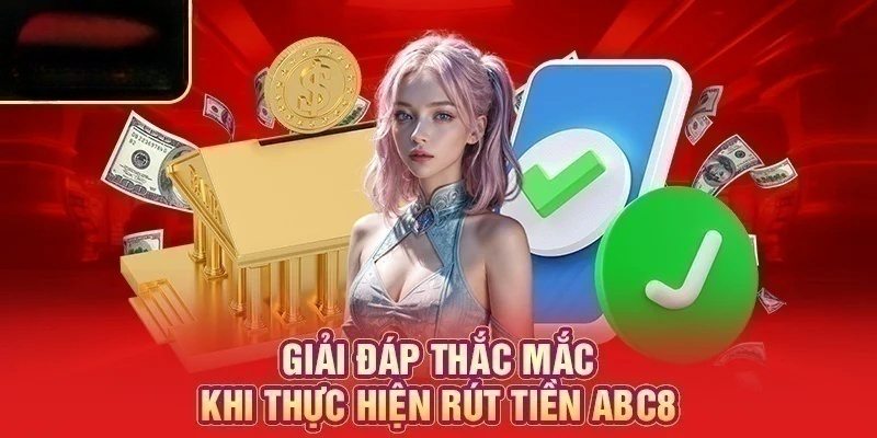 Giải đáp cụ thể về câu hỏi liên quan đến rút tiền ABC8