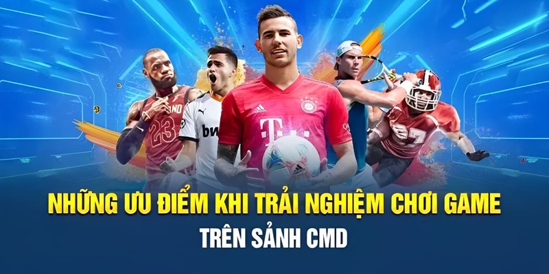 Ưu điểm vượt trội chỉ có tại sảnh CMD thể thao